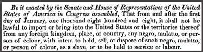 1807 Mar 02. An Act to prohibit the importation of Slaves into any port or place within the jurisdiction of the United States, from and after the first day of January, in the year of our Lord one thousand eight hundred and eight.