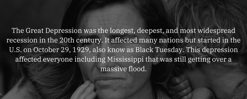 The Great Depression was the longest, deepest, and most widespread recession in the 20th century. It affected many nations but started in the U.S. on October 29, 1929, also know as Black Tuesday. This depression affected everyone including Mississippi that was still getting over a massive flood.