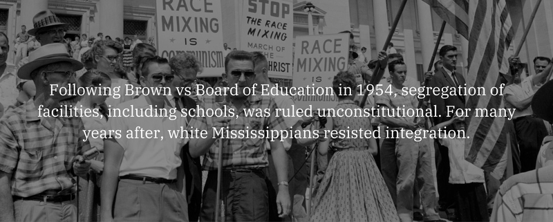 Following Brown vs Board of Education in 1954, segregation of facilities, including schools, was ruled unconstitutional. For many years after, white Mississippians resisted integration.
