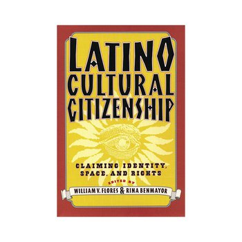 Latino Cultural Citizenship: Claiming Identity, Space and Rights