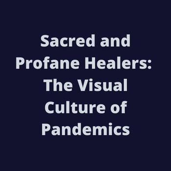 Sacred and Profane Healers: The Visual Culture of Pandemics