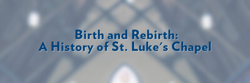 Banner that says, "Birth and Rebirth: A History of St. Luke&#x27;s Chapel." Text overlaid on blurred image.