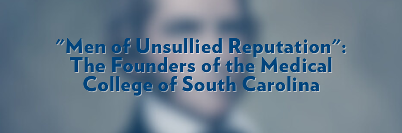 Banner that says, "&#x27;Men of Unsullied Reputation&#x27;: The Founders of the Medical College of South Carolina." Text overlaid on blurred image.