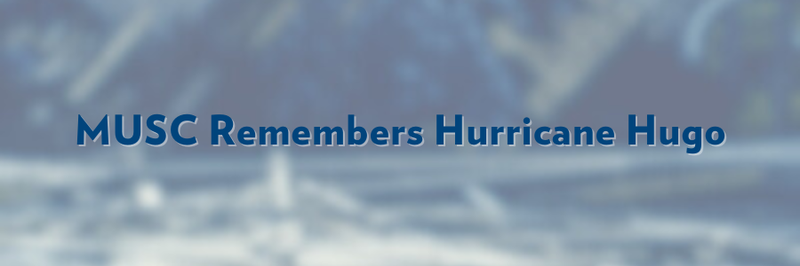 Banner that says, "MUSC Remembers Hurricane Hugo." Text overlaid on blurred image.