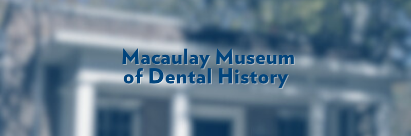 Banner that says, "Macaulay Museum of Dental History." Text overlaid on blurred image.