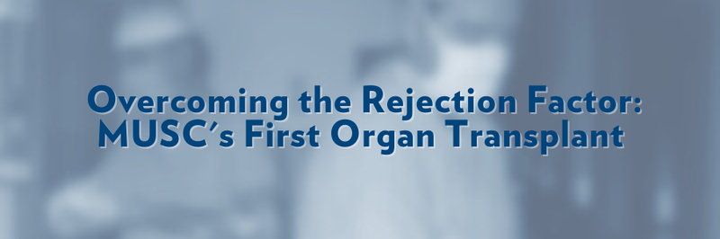 Banner that says, "Overcoming the Rejection Factor: MUSC&#x27;s First Organ Transplant." Text overlaid on blurred image.