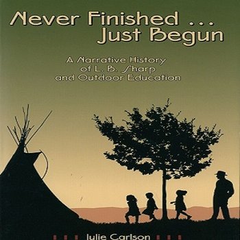Never Finished-- Just Begun: A narrative History of L.B. Sharp and Outdoor Education