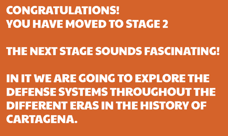 Congratulations! You have moved to Stage 2. The Next stage sounds fascinating. In it, we are going to explore the defense systems throughout the different eras in the history of Cartagena