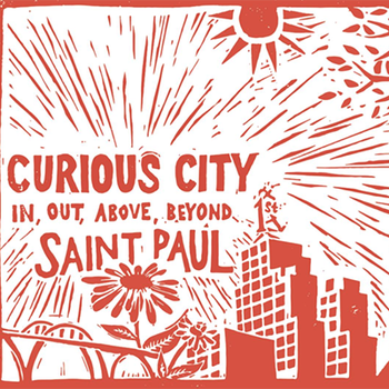 Curious City - In, Out, Above, Beyond: A Cultural Atlas of Saint Paul, Minnesota