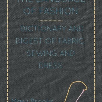 The language of fashion; dictionary and digest of fabric, sewing and dress