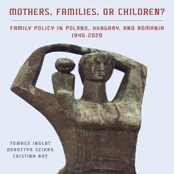 Mothers, Families or Children? Family Policy in Poland, Hungary and Romania, 1945-2020