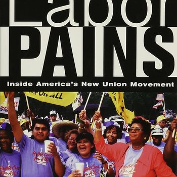 Labor pains : Inside America's New Union Movement