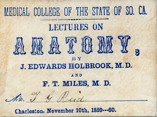 Lecture ticket that states: Medical College of the State of So. Ca. Lectures on Anatomy, by J. Edward Holbrooke, M.D. and F. T. Miles, M.D. Charleston, November 10th, 1859--60.