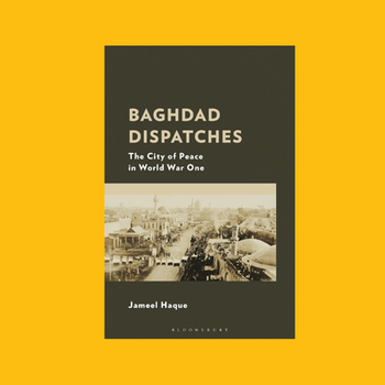 Baghdad Dispatches: The City of Peace in World War One