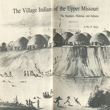 The Village Indians of the Upper Missouri: The Mandans, Hidatsas, and Arikaras