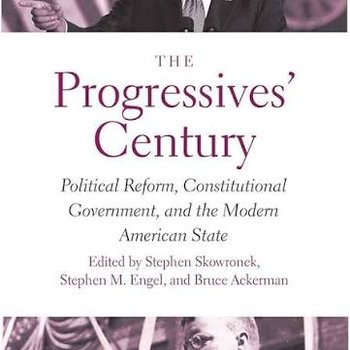 The Progressives' Century: Political Reform, Constitutional Government, and the Modern American State