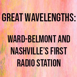 Great Wavelengths: Ward-Belmont and Nashville's First Radio Station