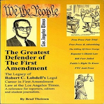 The Greatest Defender of The First Amendment: The Legacy of Robert C. Lobdell's Legal Career in First Amendment Law at the Los Angeles Times: A Reference for Reporters, Editors and Student Journalists