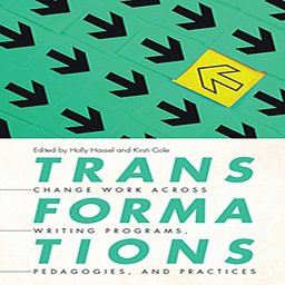 Transformations: Change Work across Writing Programs, Pedagogies, and Practices