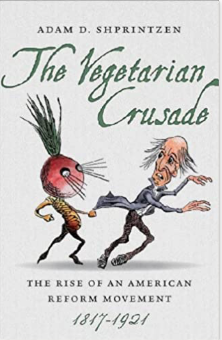 The vegetarian crusade: the rise of an American reform movement, 1817-1921 by Adam D. Shprintzen (2013).