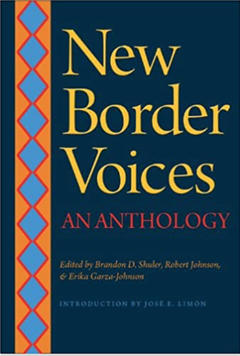New Border Voices: an Anthology edited by Brandon D Shuler, Robert Earl Johnson, Jr., and Erika Garaza-Johnson (2014).
