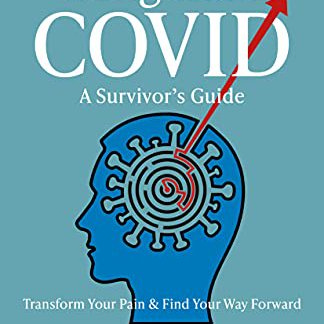 Long Haul COVID: A Survivor’s Guide: Transform Your Pain & Find Your Way Forward