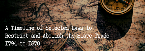 banner for exhibit: A Timeline of Selected Laws to Restrict and Abolish the Slave Trade 1794-1870
